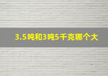 3.5吨和3吨5千克哪个大