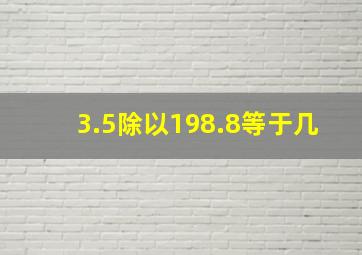 3.5除以198.8等于几