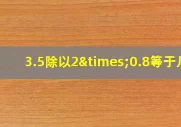 3.5除以2×0.8等于几