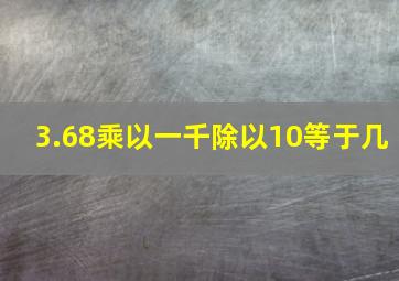 3.68乘以一千除以10等于几