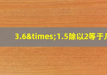 3.6×1.5除以2等于几