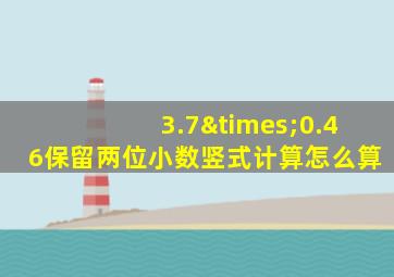 3.7×0.46保留两位小数竖式计算怎么算