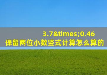 3.7×0.46保留两位小数竖式计算怎么算的