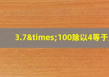 3.7×100除以4等于几