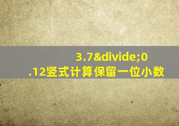 3.7÷0.12竖式计算保留一位小数