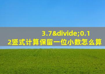 3.7÷0.12竖式计算保留一位小数怎么算