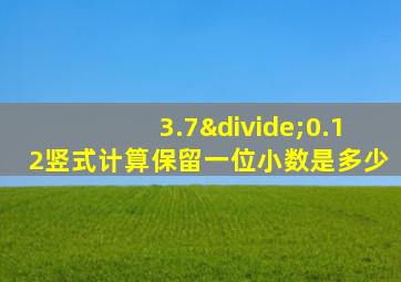 3.7÷0.12竖式计算保留一位小数是多少