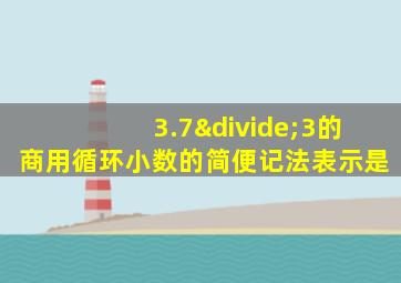 3.7÷3的商用循环小数的简便记法表示是