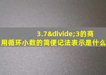 3.7÷3的商用循环小数的简便记法表示是什么