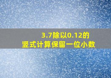 3.7除以0.12的竖式计算保留一位小数