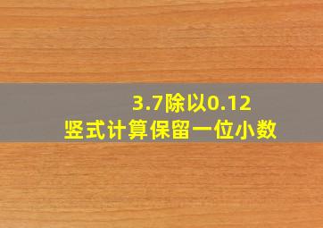 3.7除以0.12竖式计算保留一位小数