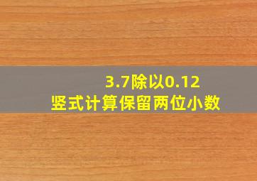 3.7除以0.12竖式计算保留两位小数