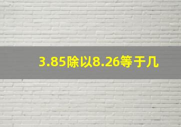 3.85除以8.26等于几