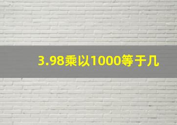 3.98乘以1000等于几