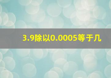 3.9除以0.0005等于几