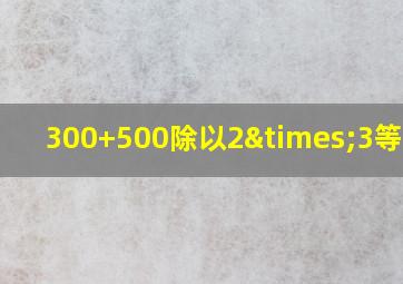 300+500除以2×3等于几