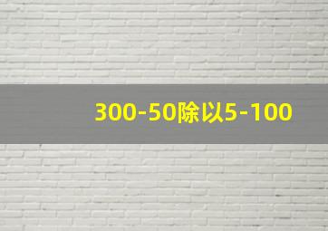 300-50除以5-100