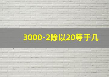 3000-2除以20等于几