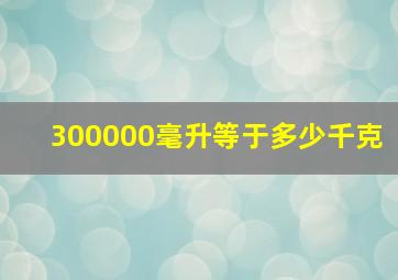 300000毫升等于多少千克