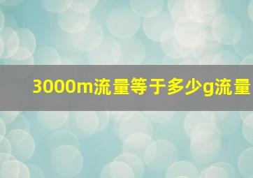 3000m流量等于多少g流量