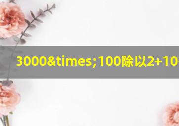 3000×100除以2+10等于几