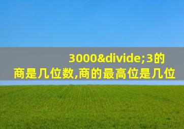 3000÷3的商是几位数,商的最高位是几位