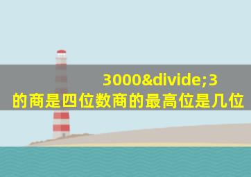 3000÷3的商是四位数商的最高位是几位