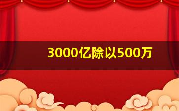 3000亿除以500万