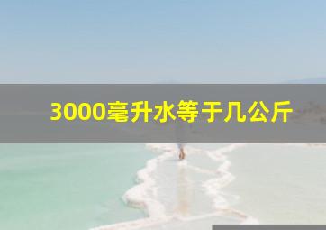 3000毫升水等于几公斤