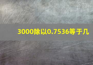 3000除以0.7536等于几