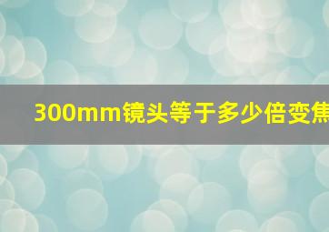 300mm镜头等于多少倍变焦