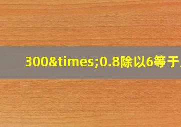 300×0.8除以6等于几