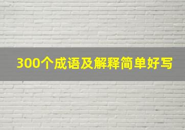 300个成语及解释简单好写