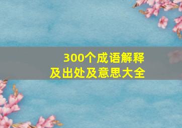 300个成语解释及出处及意思大全