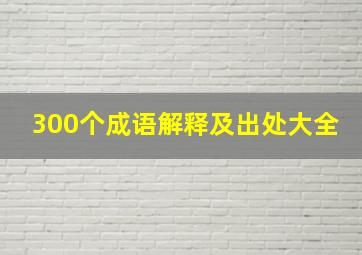 300个成语解释及出处大全