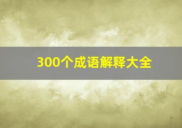 300个成语解释大全