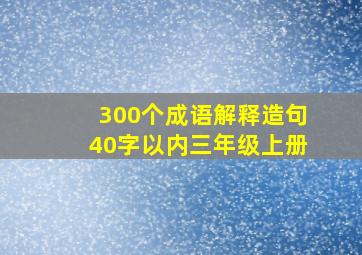 300个成语解释造句40字以内三年级上册