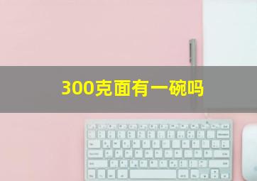 300克面有一碗吗