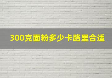 300克面粉多少卡路里合适