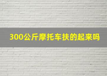 300公斤摩托车扶的起来吗