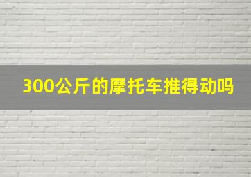 300公斤的摩托车推得动吗