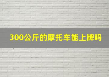 300公斤的摩托车能上牌吗