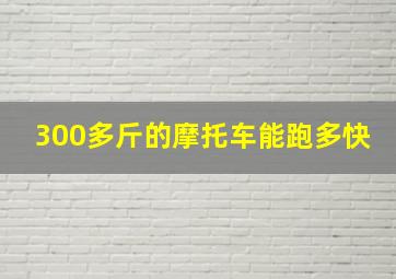 300多斤的摩托车能跑多快