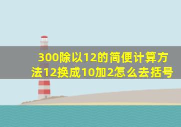 300除以12的简便计算方法12换成10加2怎么去括号