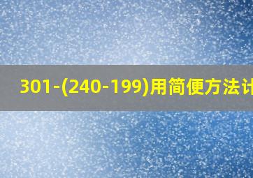 301-(240-199)用简便方法计算