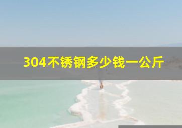 304不锈钢多少钱一公斤