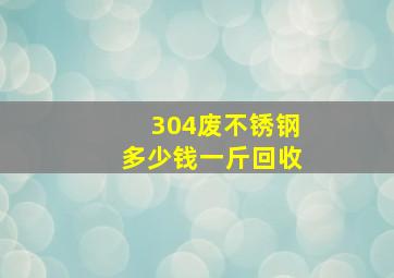 304废不锈钢多少钱一斤回收