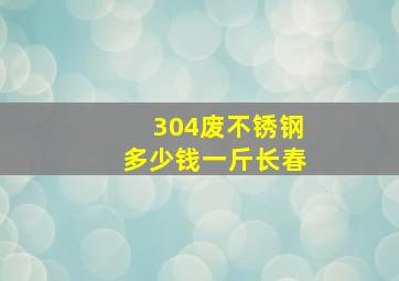 304废不锈钢多少钱一斤长春