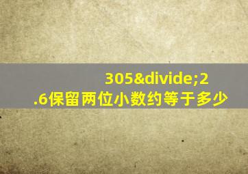 305÷2.6保留两位小数约等于多少