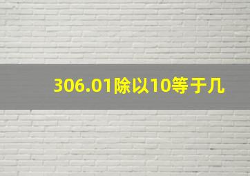 306.01除以10等于几